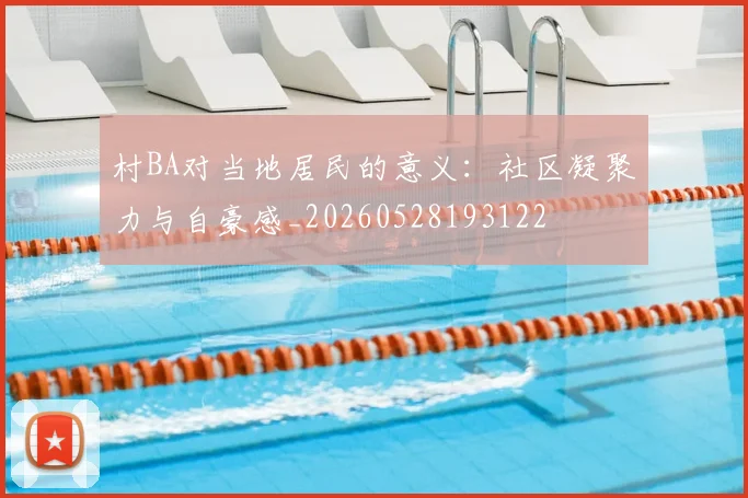 村BA对当地居民的意义：社区凝聚力与自豪感_20260528193122