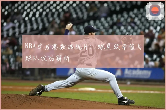 NBA季后赛数据统计：球员效率值与球队攻防解析