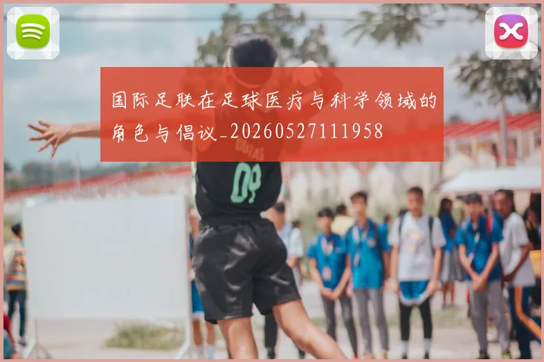 国际足联在足球医疗与科学领域的角色与倡议_20260527111958