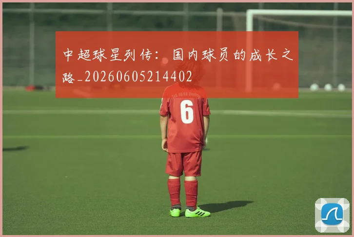 中超球星列传:国内球员的成长之路_20260605214402