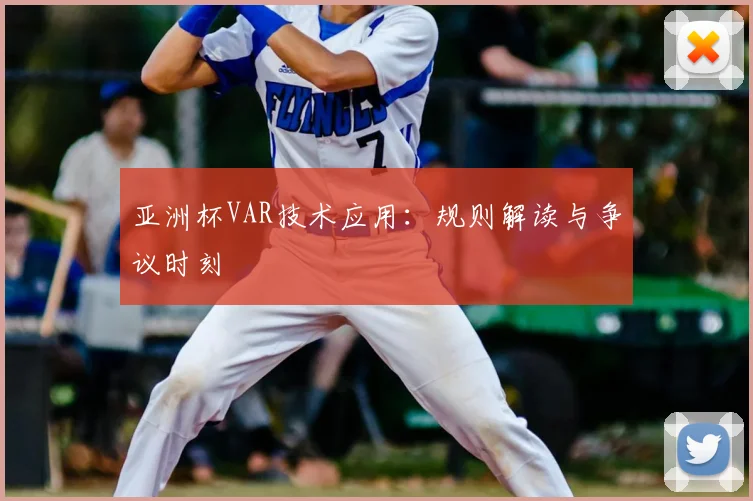 亚洲杯VAR技术应用：规则解读与争议时刻