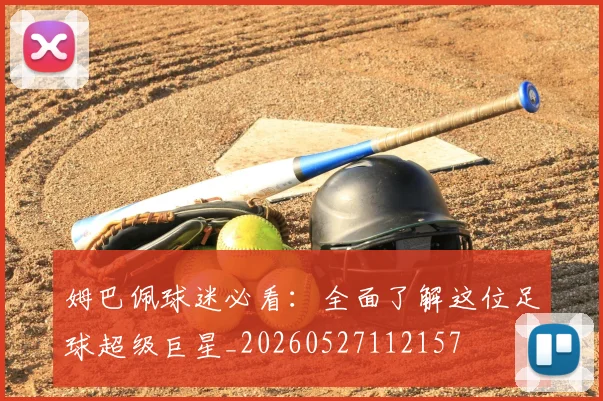 姆巴佩球迷必看:全面了解这位足球超级巨星_20260527112157