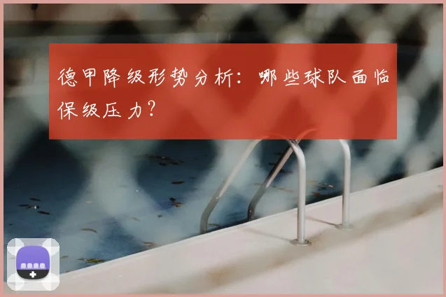 德甲降级形势分析：哪些球队面临保级压力？