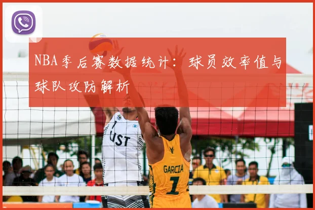 NBA季后赛数据统计:球员效率值与球队攻防解析