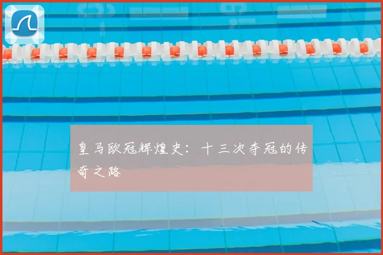 皇马欧冠辉煌史:十三次夺冠的传奇之路
