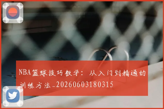 NBA篮球技巧教学:从入门到精通的训练方法_20260603180315