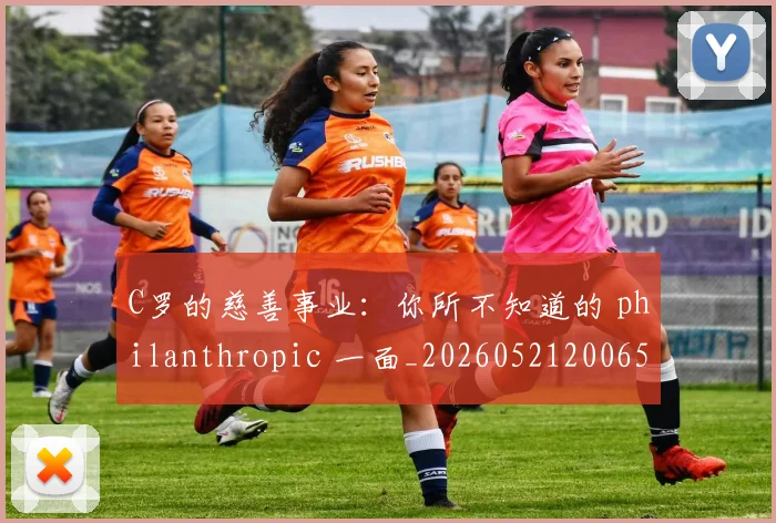 C罗的慈善事业：你所不知道的 philanthropic 一面_20260521200653