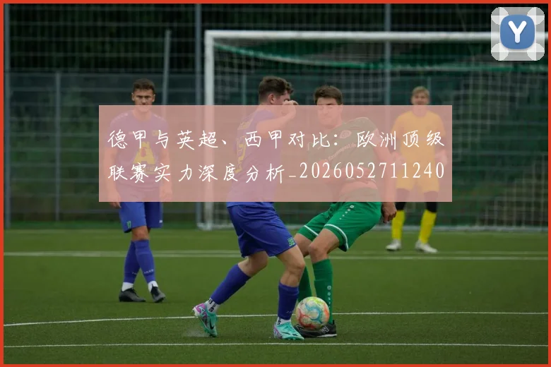 德甲与英超、西甲对比：欧洲顶级联赛实力深度分析_20260527112402