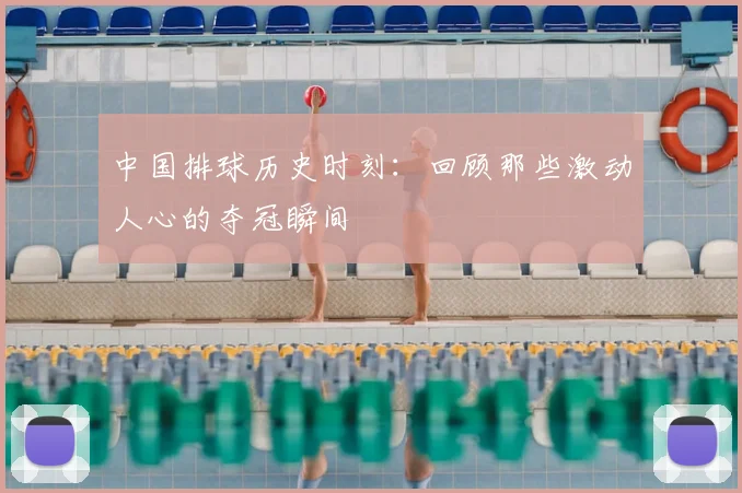 中国排球历史时刻：回顾那些激动人心的夺冠瞬间