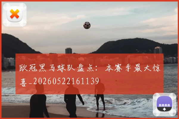 欧冠黑马球队盘点：本赛季最大惊喜_20260522161139