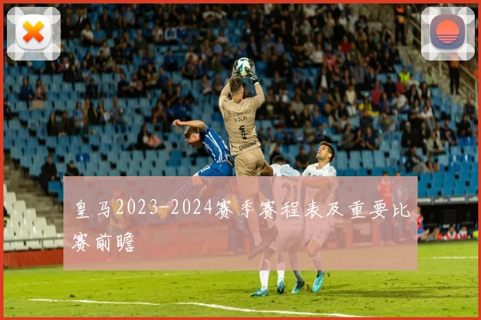 皇马2023-2024赛季赛程表及重要比赛前瞻