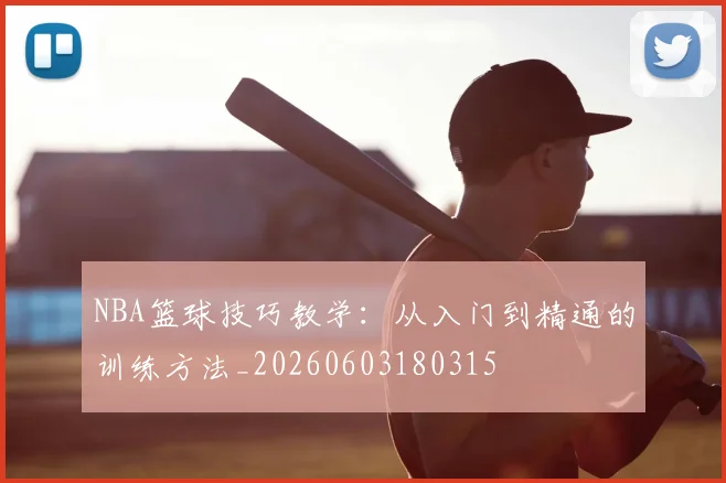 NBA篮球技巧教学:从入门到精通的训练方法_20260603180315