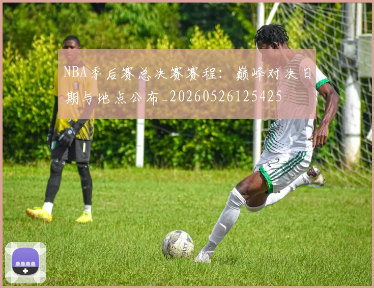 NBA季后赛总决赛赛程：巅峰对决日期与地点公布_20260526125425