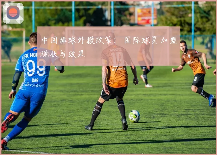 中国排球外援政策：国际球员加盟现状与效果
