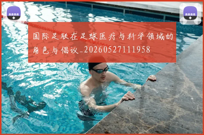 国际足联在足球医疗与科学领域的角色与倡议_20260527111958