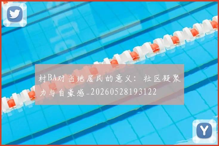 村BA对当地居民的意义：社区凝聚力与自豪感_20260528193122