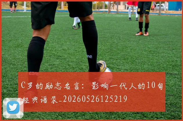 C罗的励志名言：影响一代人的10句经典语录_20260526125219