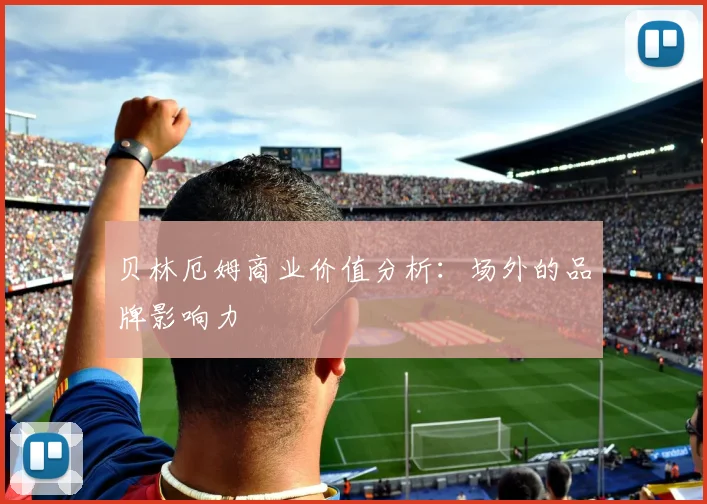 贝林厄姆商业价值分析:场外的品牌影响力