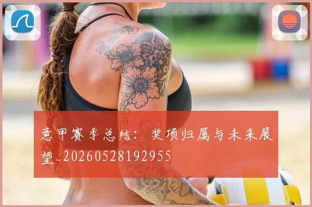 意甲赛季总结:奖项归属与未来展望_20260528192955