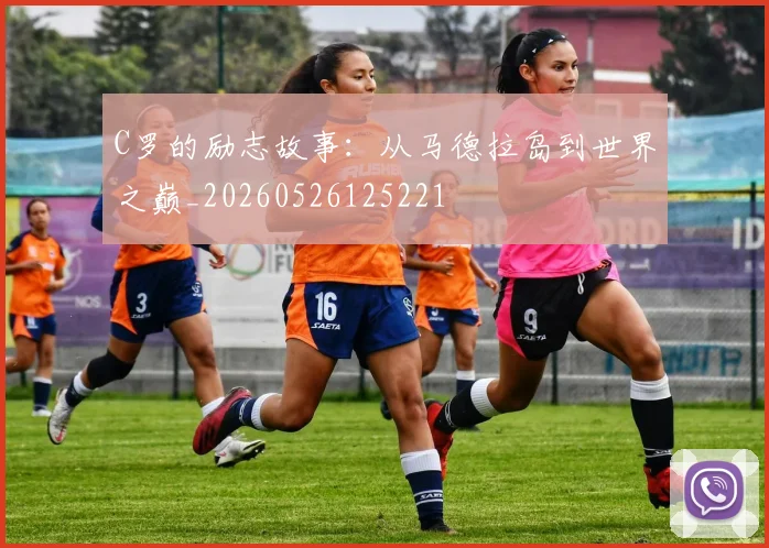 C罗的励志故事:从马德拉岛到世界之巅_20260526125221