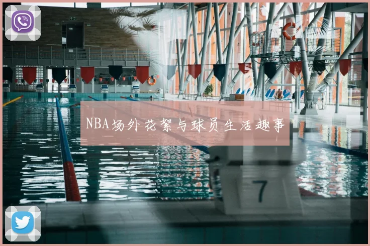 NBA场外花絮与球员生活趣事