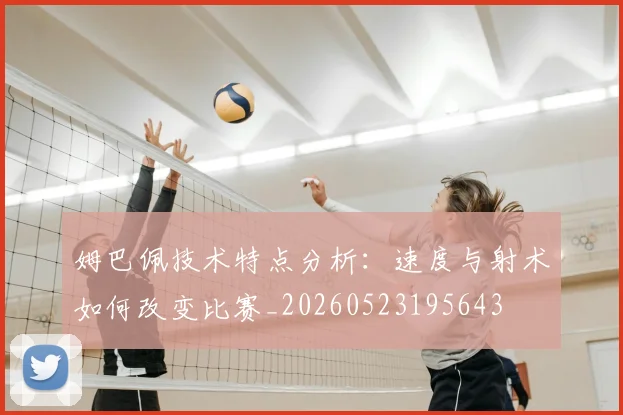姆巴佩技术特点分析：速度与射术如何改变比赛_20260523195643