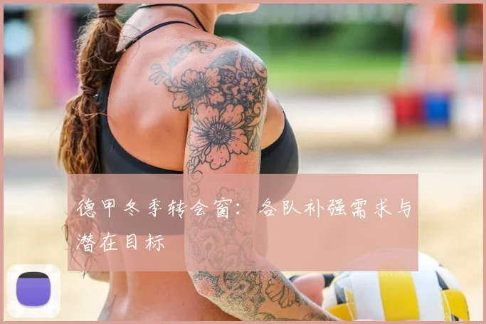 德甲冬季转会窗：各队补强需求与潜在目标