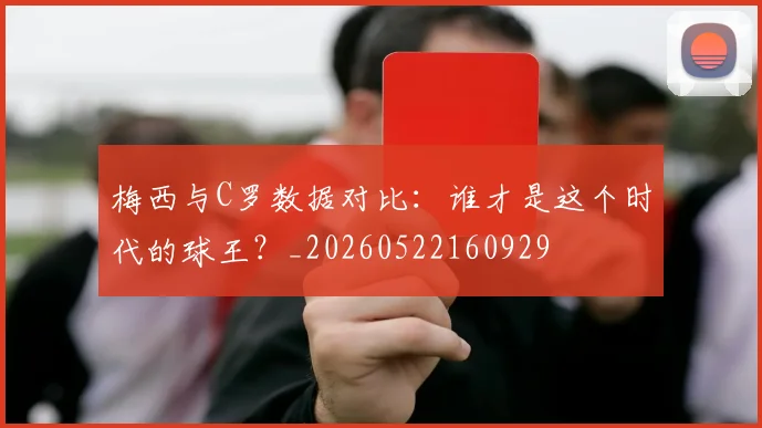 梅西与C罗数据对比：谁才是这个时代的球王？_20260522160929