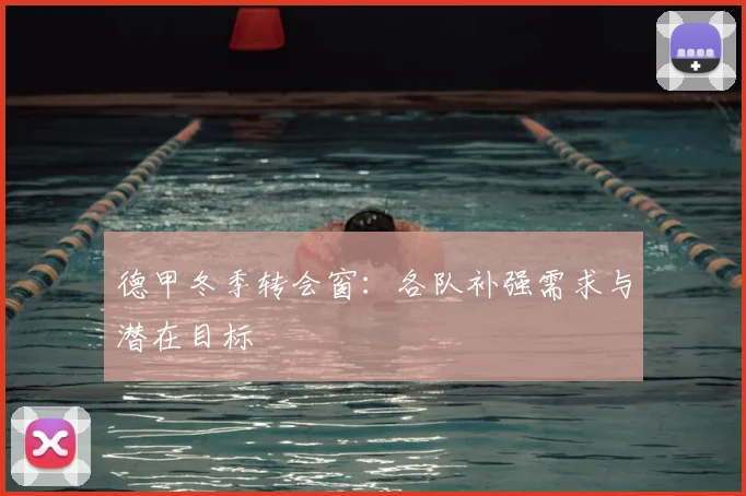 德甲冬季转会窗：各队补强需求与潜在目标