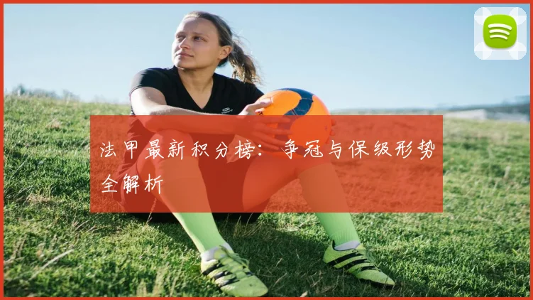 法甲最新积分榜：争冠与保级形势全解析