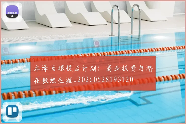 本泽马退役后计划:商业投资与潜在教练生涯_20260528193120