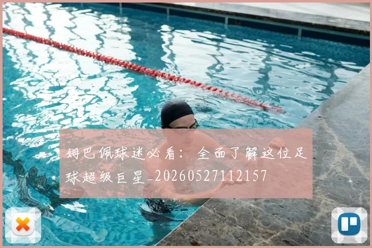 姆巴佩球迷必看：全面了解这位足球超级巨星_20260527112157