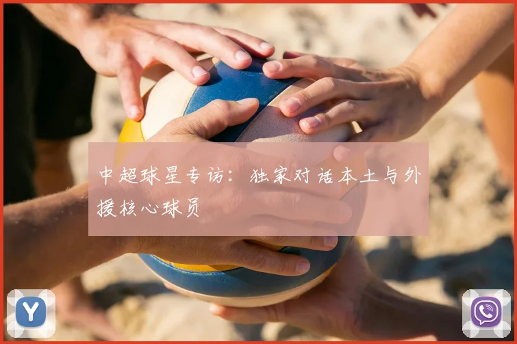 中超球星专访：独家对话本土与外援核心球员