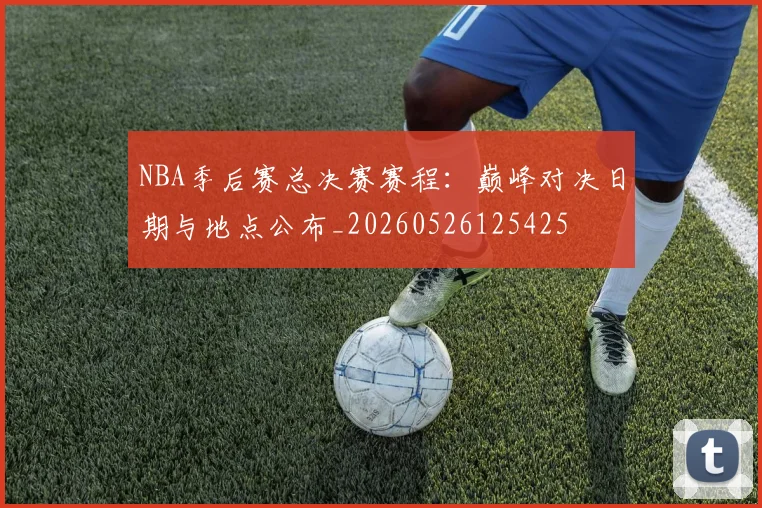 NBA季后赛总决赛赛程:巅峰对决日期与地点公布_20260526125425